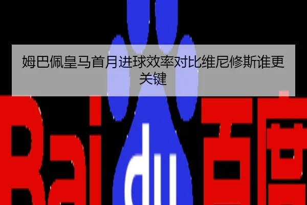 姆巴佩皇马首月进球效率对比维尼修斯谁更关键